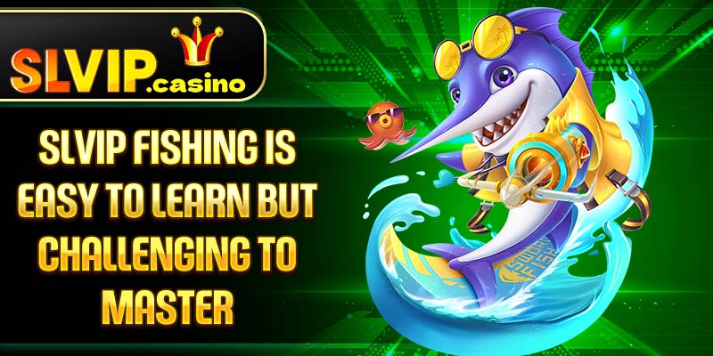 Slvip Fishing is easy to learn but challenging to master